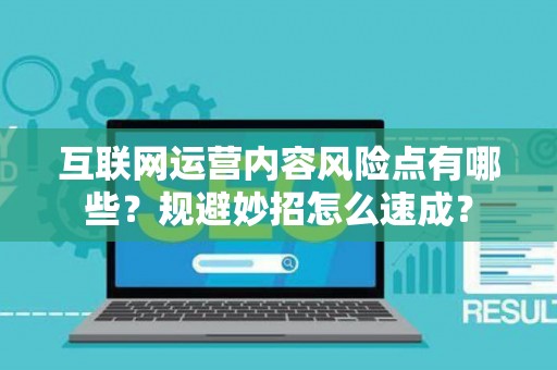 互联网运营内容风险点有哪些？规避妙招怎么速成？