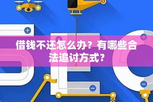 借钱不还怎么办？有哪些合法追讨方式？