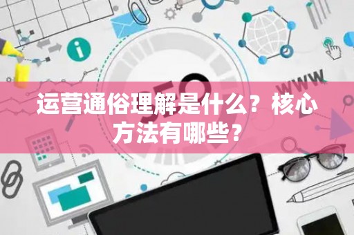 运营通俗理解是什么？核心方法有哪些？