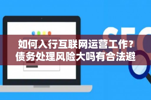 如何入行互联网运营工作？债务处理风险大吗有合法避坑指南？